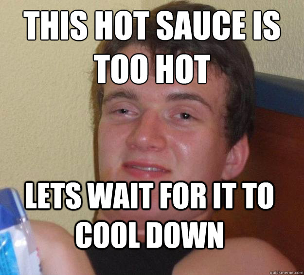 this hot sauce is too hot lets wait for it to cool down  10 Guy