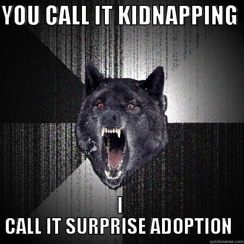 YOU CALL IT KIDNAPPING  I CALL IT SURPRISE ADOPTION  Insanity Wolf