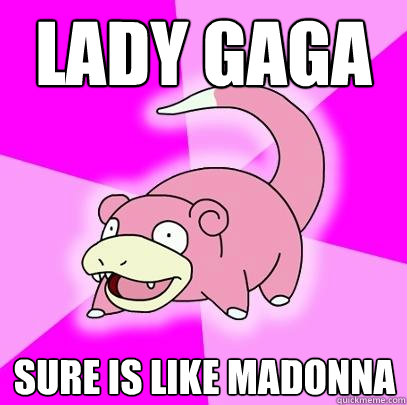 lady gaga sure is like madonna  Slowpoke