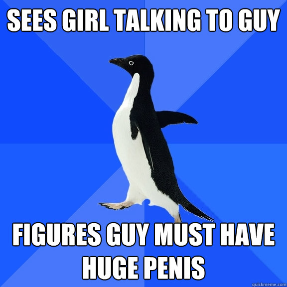 Sees girl talking to guy figures guy must have huge penis  Socially Awkward Penguin