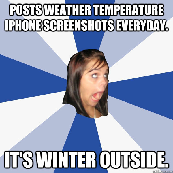 Posts weather temperature iphone screenshots everyday. It's winter outside. - Posts weather temperature iphone screenshots everyday. It's winter outside.  Annoying Facebook Girl