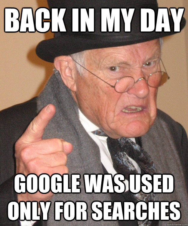 Back in my day Google was used only for searches  Angry Old Man
