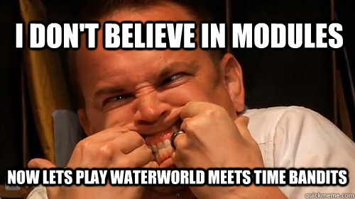 i don't believe in modules now lets play waterworld meets time bandits  NerdPoker