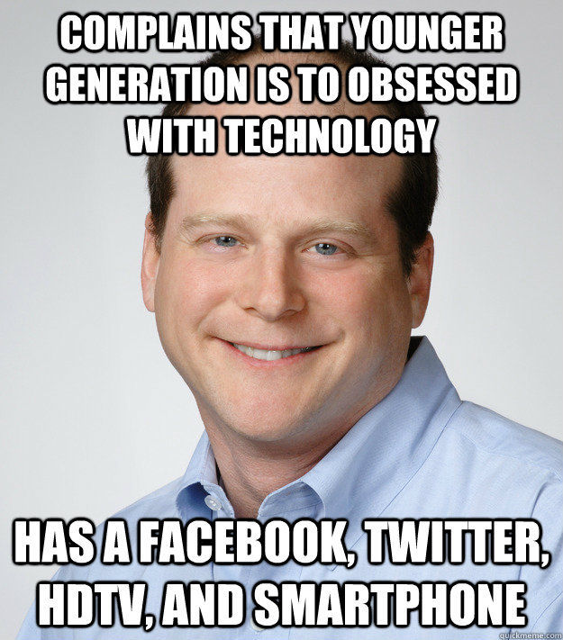 Complains that younger generation is to obsessed with technology Has a Facebook, Twitter, HDTV, and smartphone  