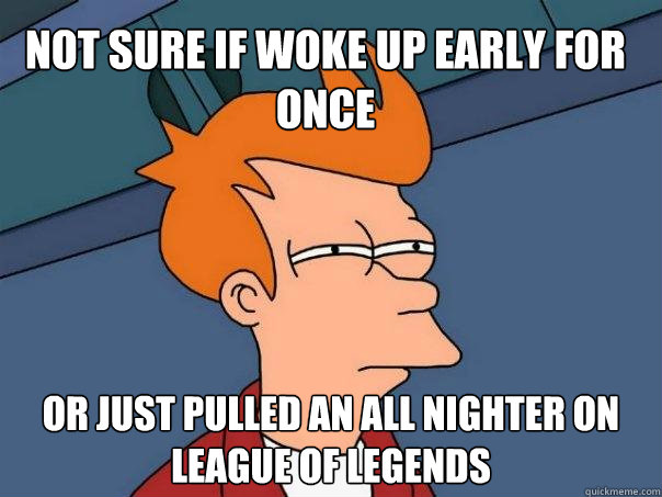 Not sure if woke up early for once Or just pulled an all nighter on League of Legends  Futurama Fry