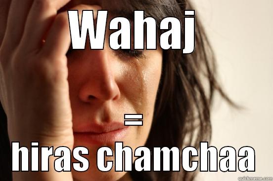 WAHAJ = HIRAS CHAMCHAA First World Problems