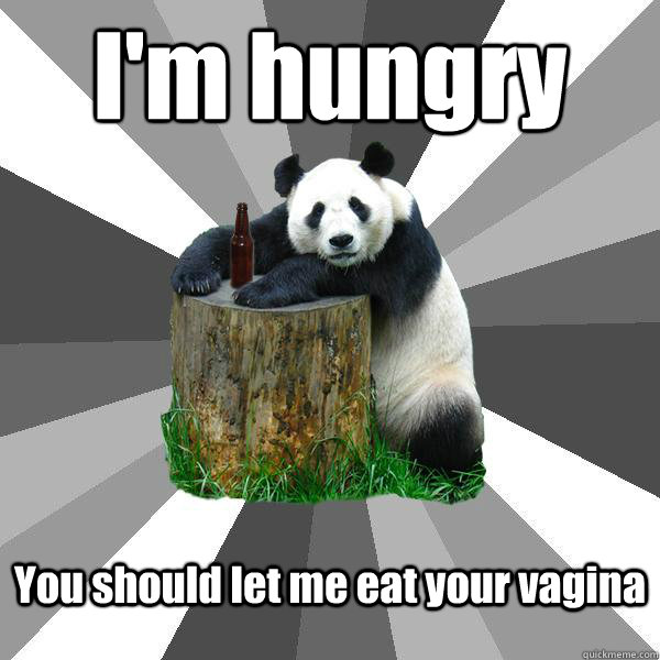 I'm hungry You should let me eat your vagina - I'm hungry You should let me eat your vagina  Pickup-Line Panda