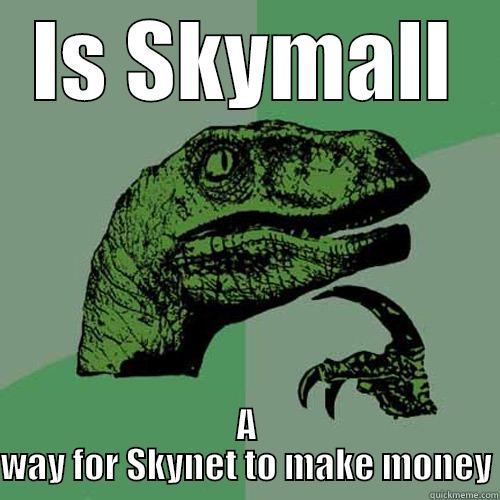 IS SKYMALL A WAY FOR SKYNET TO MAKE MONEY Philosoraptor