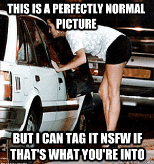 This is a perfectly normal picture But I can tag it NSFW if that's what you're into  Karma Whore