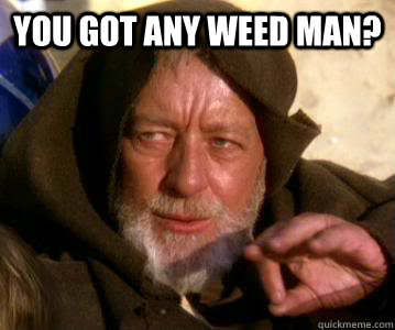 You got any weed man?  - You got any weed man?   Mind Control Obi Wan