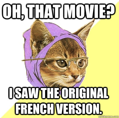 Oh, that movie? I saw the original French version.  Hipster Kitty