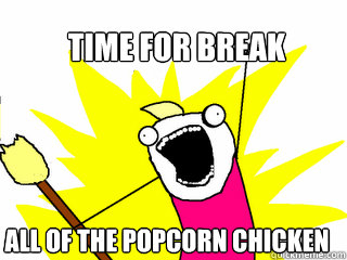 time for break all of the popcorn chicken  All The Things