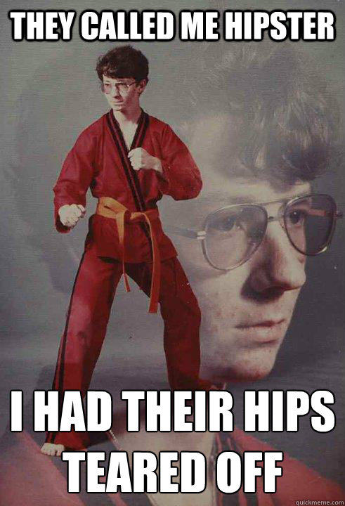 They called me hipster I had their hips teared off  Karate Kyle