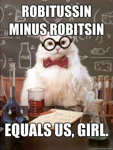 robitussin minus robitsin equals us, girl.  Science Cat