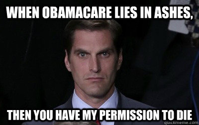 when obamacare lies in ashes,  then you have my permission to die  Menacing Josh Romney