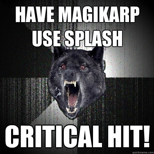 have Magikarp 
use splash critical hit!  Insanity Wolf