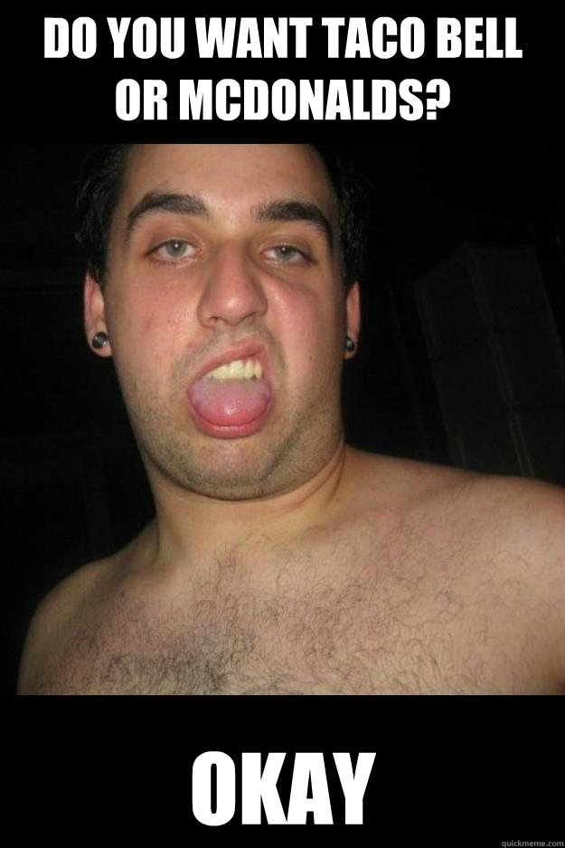 Do you want taco bell or Mcdonalds? okay  