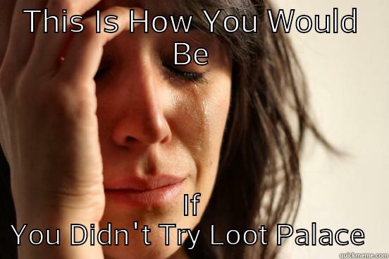 LootPalace !! - THIS IS HOW YOU WOULD BE IF YOU DIDN'T TRY LOOT PALACE  First World Problems
