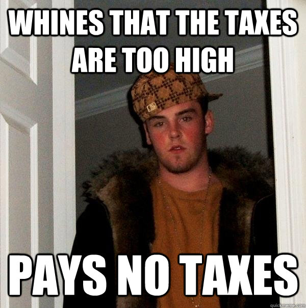 Whines that the taxes are too high Pays no taxes  Scumbag Steve