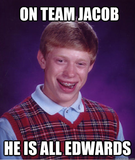 on team jacob he is all edwards - on team jacob he is all edwards  Bad Luck Brian