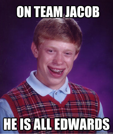 on team jacob he is all edwards  Bad Luck Brian