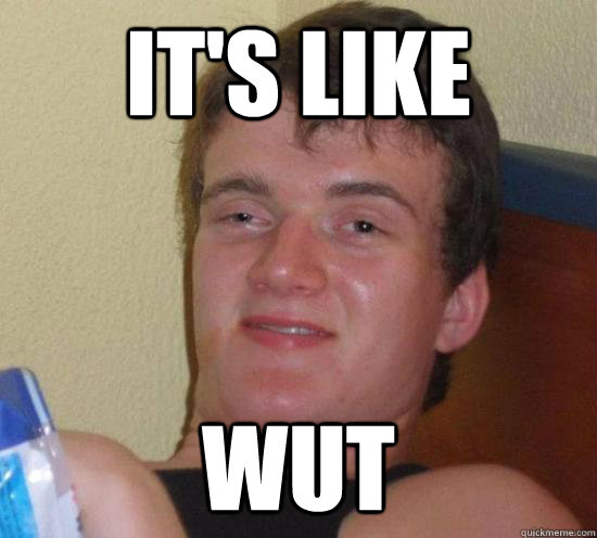 it's like wut  High guy