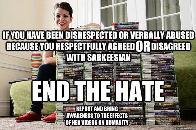 if you have been disrespected or verbally abused because you respectfully agreed  or  disagreed with Sarkeesian End the hate or Repost and bring awareness to the effects of her videos on humanity  Anita Sarkeesian