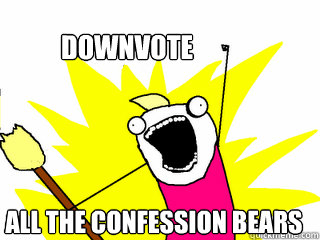 Downvote All the confession Bears  All The Things
