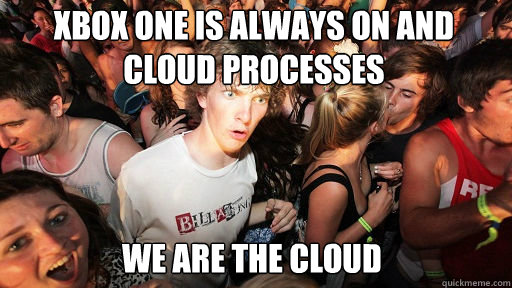 XBOX ONE IS ALWAYS ON AND CLOUD PROCESSES
 WE ARE THE CLOUD  Sudden Clarity Clarence
