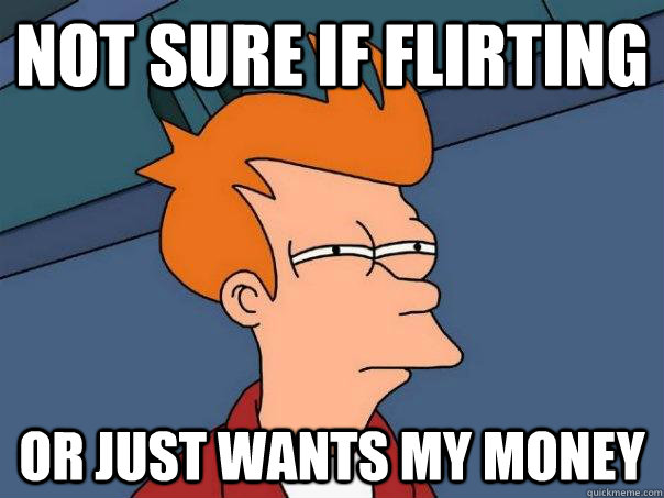 Not sure if flirting Or just wants my money - Not sure if flirting Or just wants my money  Futurama Fry