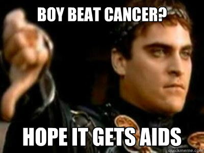 boy beat cancer?

 hope it gets aids
  Downvoting Roman
