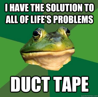i have the solution to all of life's problems duct tape  Foul Bachelor Frog