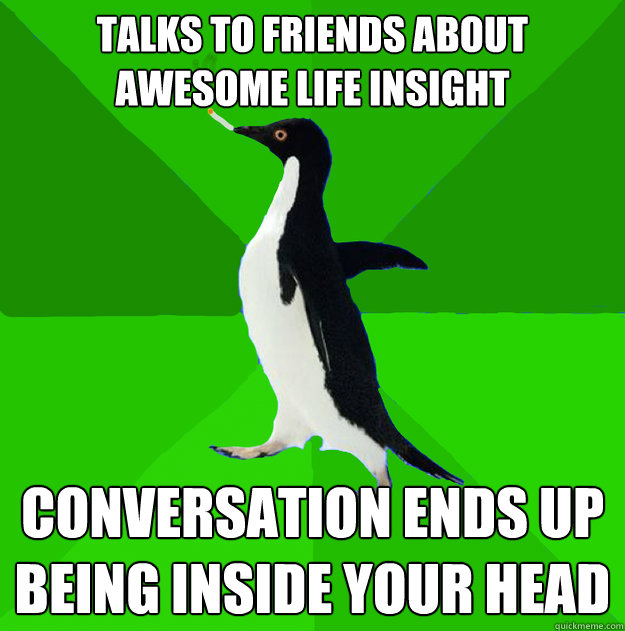 talks to friends about awesome life insight conversation ends up being inside your head - talks to friends about awesome life insight conversation ends up being inside your head  Stoner Penguin