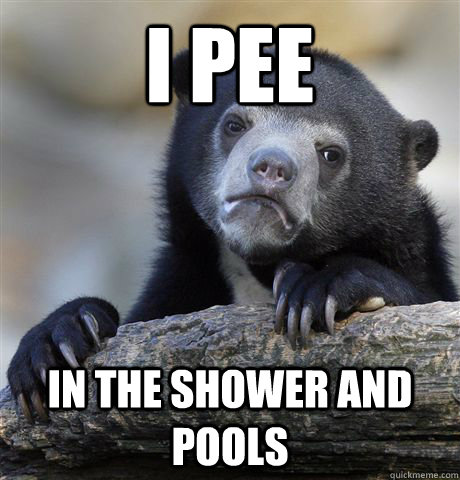 I pee in the shower and pools  Confession Bear