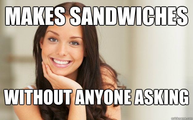 makes sandwiches without anyone asking - makes sandwiches without anyone asking  Good Girl Gina