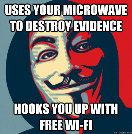Uses your microwave to destroy evidence Hooks you up with free wi-fi  Good Guy Fawkes