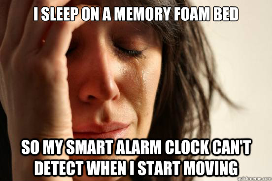 I sleep on a memory foam bed So my smart alarm clock can't detect when i start moving - I sleep on a memory foam bed So my smart alarm clock can't detect when i start moving  First World Problems