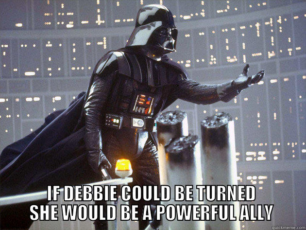  IF DEBBIE COULD BE TURNED SHE WOULD BE A POWERFUL ALLY Misc