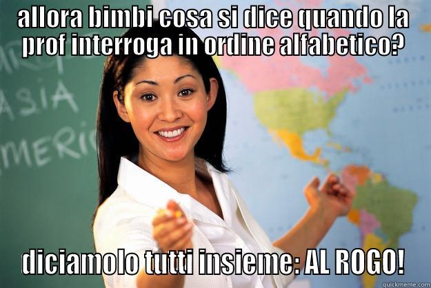 ALLORA BIMBI COSA SI DICE QUANDO LA PROF INTERROGA IN ORDINE ALFABETICO? DICIAMOLO TUTTI INSIEME: AL ROGO! Unhelpful High School Teacher