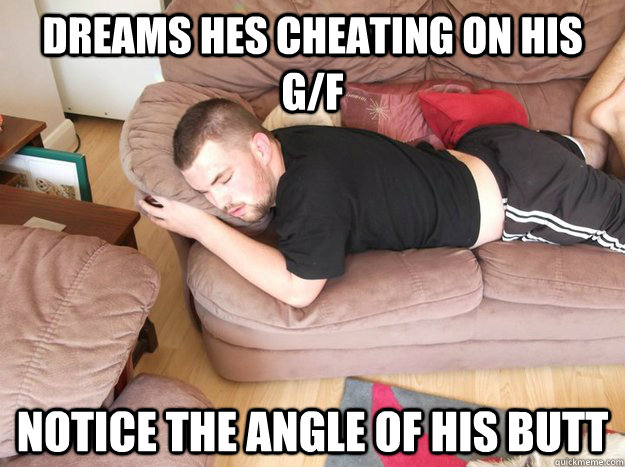 Dreams hes cheating on his g/f notice the angle of his butt  