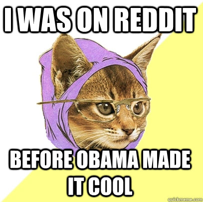 I was on reddit before Obama made it cool  Hipster Kitty