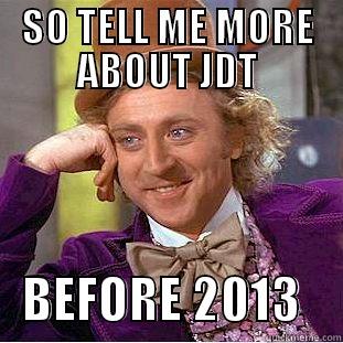 SO TELL ME MORE ABOUT JDT    BEFORE 2013    Condescending Wonka