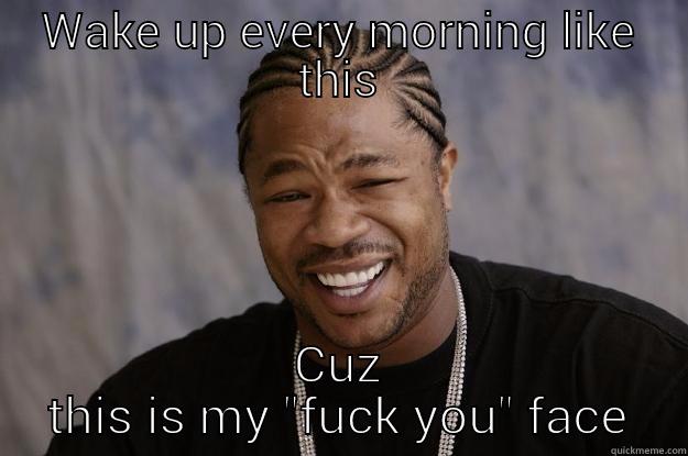 Fuck you - WAKE UP EVERY MORNING LIKE THIS CUZ THIS IS MY 