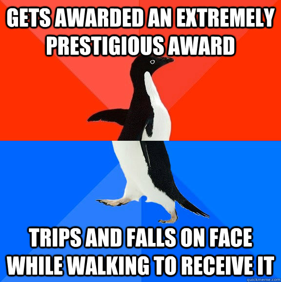 Gets awarded an extremely prestigious award Trips and falls on face while walking to receive it  Socially Awesome Awkward Penguin