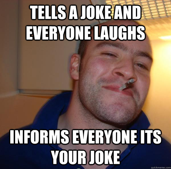 Tells a joke and everyone laughs Informs everyone its your joke - Tells a joke and everyone laughs Informs everyone its your joke  Misc