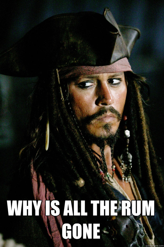 WHY IS ALL THE RUM GONE  Captain Jack Sparrow