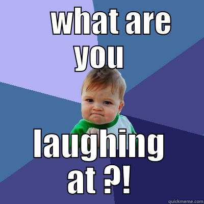     WHAT ARE YOU LAUGHING AT ?! Success Kid