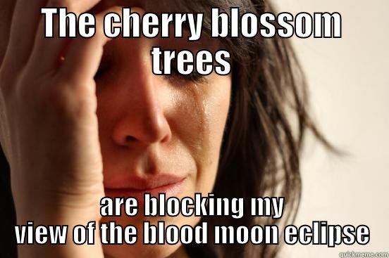 THE CHERRY BLOSSOM TREES ARE BLOCKING MY VIEW OF THE BLOOD MOON ECLIPSE First World Problems
