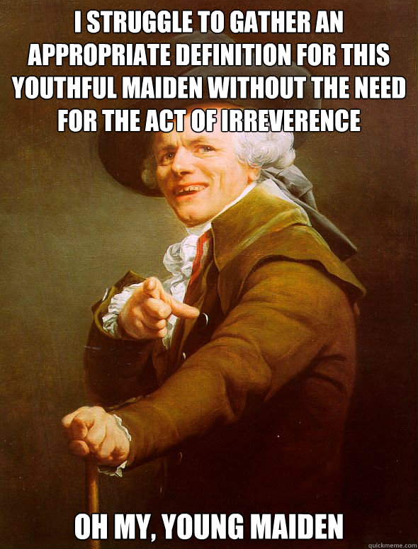 I struggle to gather an appropriate definition for this youthful maiden without the need for the act of irreverence oh my, young maiden  Joseph Ducreux