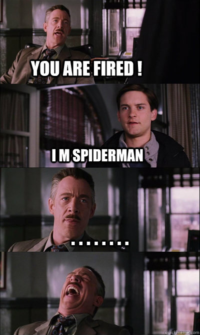 You are fired ! I m spiderman . . . . . . . .   JJ Jameson